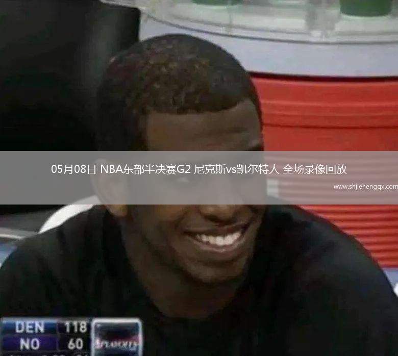 05月08日 NBA東部半決賽G2 尼克斯vs凱爾特人 全場(chǎng)錄像回放