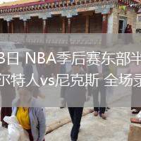 05月13日 NBA季后賽東部半決賽G4 凱爾特人vs尼克斯 全場(chǎng)錄像