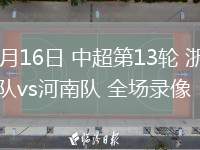 05月16日 中超第13輪 浙江隊(duì)vs河南隊(duì) 全場(chǎng)錄像