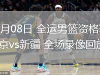 06月08日 全運男籃資格賽 北京vs新疆 全場錄像回放