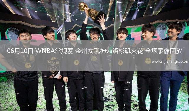 06月10日 WNBA常規(guī)賽 金州女武神vs洛杉磯火花 全場(chǎng)錄像回放
