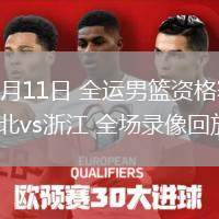 06月11日 全運(yùn)男籃資格賽 湖北vs浙江 全場錄像回放