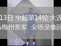 06月13日 中超第14輪 大連英博vs梅州客家  全場(chǎng)錄像回放