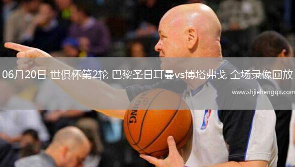 06月20日 世俱杯第2輪 巴黎圣日耳曼vs博塔弗戈 全場(chǎng)錄像回放