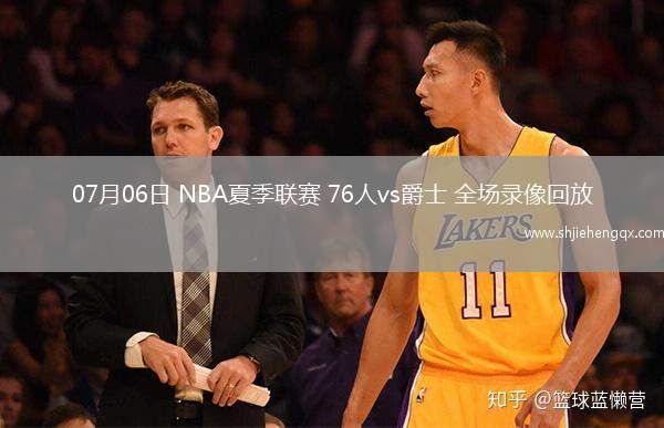 07月06日 NBA夏季聯(lián)賽 76人vs爵士 全場錄像回放