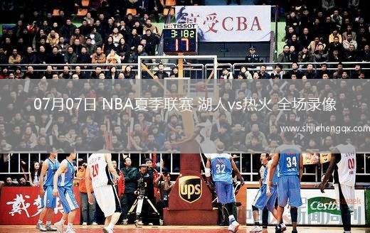 07月07日 NBA夏季聯(lián)賽 湖人vs熱火 全場錄像