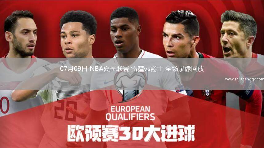 07月09日 NBA夏季聯(lián)賽 雷霆vs爵士 全場錄像回放