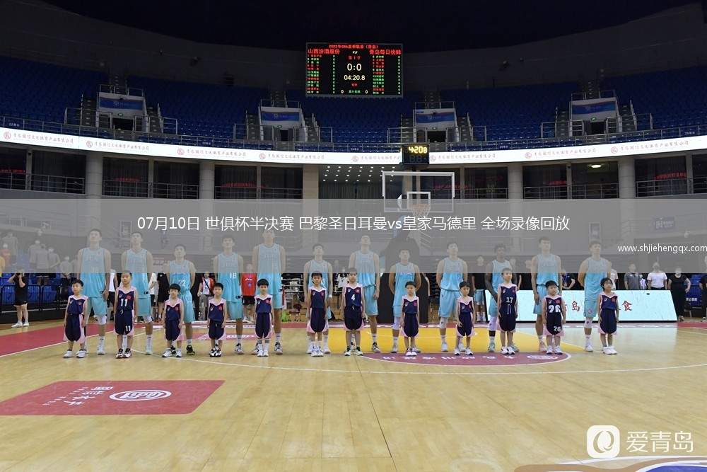 07月10日 世俱杯半決賽 巴黎圣日耳曼vs皇家馬德里 全場錄像回放