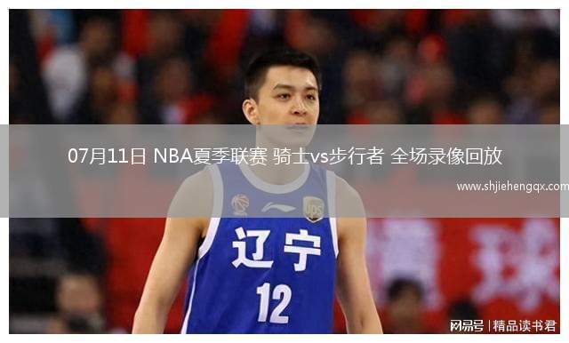 07月11日 NBA夏季聯(lián)賽 騎士vs步行者 全場錄像回放