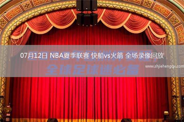 07月12日 NBA夏季聯(lián)賽 快船vs火箭 全場錄像回放