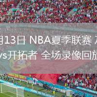 07月13日 NBA夏季聯(lián)賽 灰熊vs開拓者 全場錄像回放