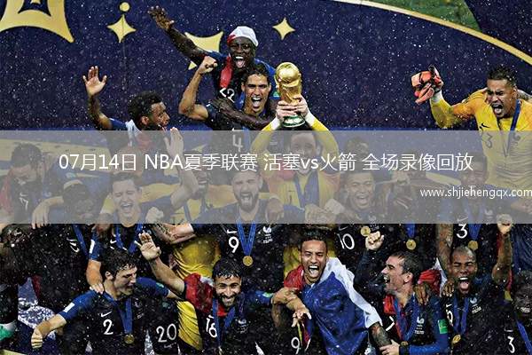 07月14日 NBA夏季聯(lián)賽 活塞vs火箭 全場錄像回放