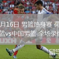 07月16日 男籃熱身賽 荷蘭男籃vs中國男籃 全場錄像