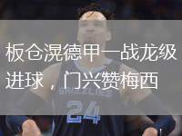 板倉滉德甲一戰(zhàn)龍級進球，門興贊梅西