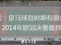 阿隆索：皇馬球員時(shí)期有很多美好回憶，2014年歐冠決賽最具歷史性