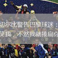 阿切爾比警告巴黎球迷：別取笑我，不然我就揍扁你