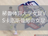 秘魯體育大學(xué)女足VS卡洛斯曼努奇女足