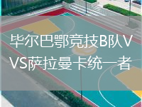 畢爾巴鄂競(jìng)技B隊(duì)VS薩拉曼卡統(tǒng)一者