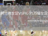 阿蘭德女足VSPK-35萬(wàn)塔女足