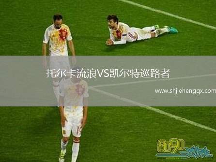 托爾卡流浪VS凱爾特巡路者