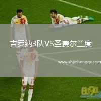 吉羅納B隊(duì)VS圣費(fèi)爾蘭度