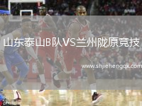 山東泰山B隊VS蘭州隴原競技